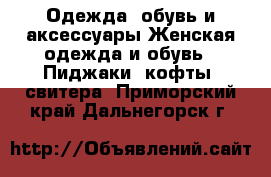 Одежда, обувь и аксессуары Женская одежда и обувь - Пиджаки, кофты, свитера. Приморский край,Дальнегорск г.